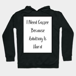 I Need Coffee Because Adulting Is Hard Hoodie